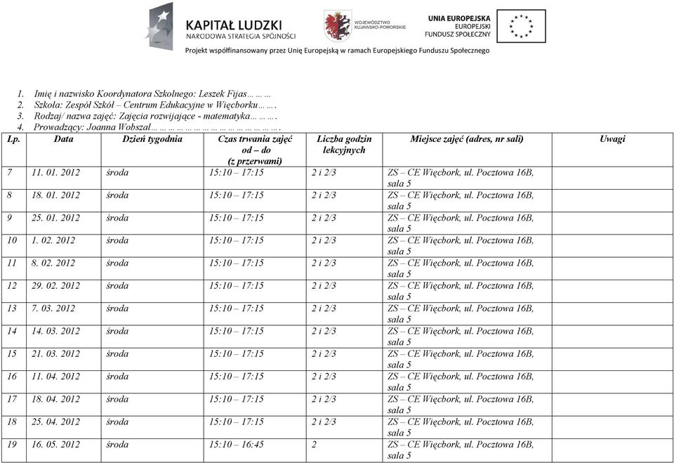 02. 2012 środa 15:10 17:15 2 i 2/3 ZS CE Więcbork, ul. Pocztowa 16B, sala 5 11 8. 02. 2012 środa 15:10 17:15 2 i 2/3 ZS CE Więcbork, ul. Pocztowa 16B, sala 5 12 29. 02. 2012 środa 15:10 17:15 2 i 2/3 ZS CE Więcbork, ul. Pocztowa 16B, sala 5 13 7.