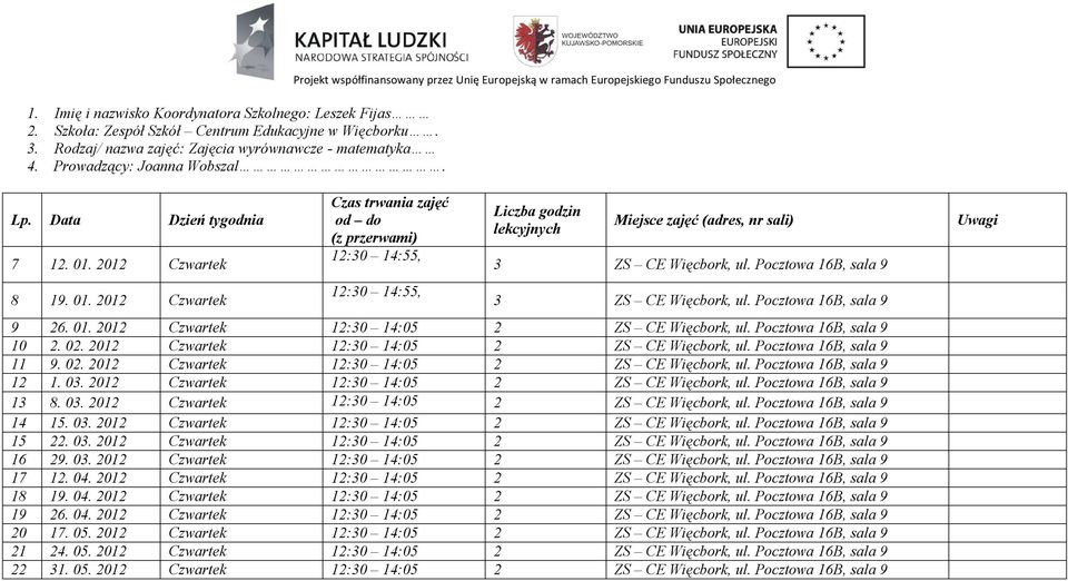 2012 Czwartek 8 19. 01. 2012 Czwartek Czas trwania zajęć 12:30 14:55, 12:30 14:55, 3 ZS CE Więcbork, ul. Pocztowa 16B, sala 9 3 ZS CE Więcbork, ul. Pocztowa 16B, sala 9 9 26. 01. 2012 Czwartek 12:30 14:05 2 ZS CE Więcbork, ul.