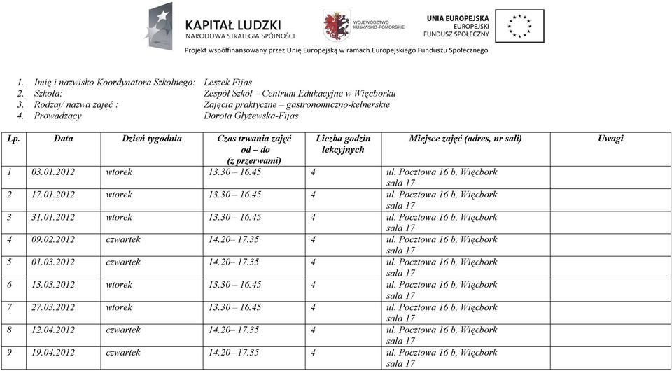 02.2012 czwartek 14.20 17.35 4 ul. Pocztowa 16 b, Więcbork 5 01.03.2012 czwartek 14.20 17.35 4 ul. Pocztowa 16 b, Więcbork 6 13.03.2012 wtorek 13.30 16.45 4 ul. Pocztowa 16 b, Więcbork 7 27.03.2012 wtorek 13.30 16.45 4 ul. Pocztowa 16 b, Więcbork 8 12.