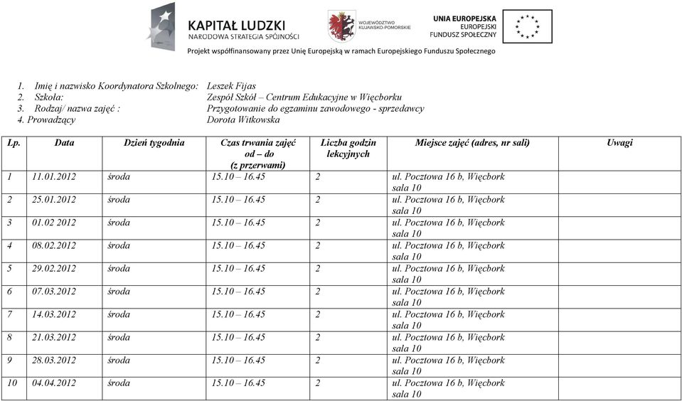 Pocztowa 16 b, Więcbork sala 10 4 08.02.2012 środa 2 ul. Pocztowa 16 b, Więcbork sala 10 5 29.02.2012 środa 2 ul. Pocztowa 16 b, Więcbork sala 10 6 07.03.2012 środa 2 ul. Pocztowa 16 b, Więcbork sala 10 7 14.