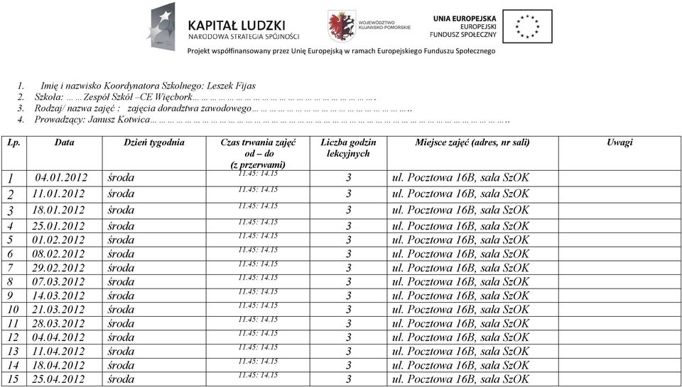 03.2012 środa 11.45: 14.15 9 14.03.2012 środa 11.45: 14.15 10 21.03.2012 środa 11.45: 14.15 11 28.03.2012 środa 11.45: 14.15 12 04.04.2012 środa 11.45: 14.15 13 11.04.2012 środa 11.45: 14.15 14 18.04.2012 środa 11.45: 14.15 15 25.