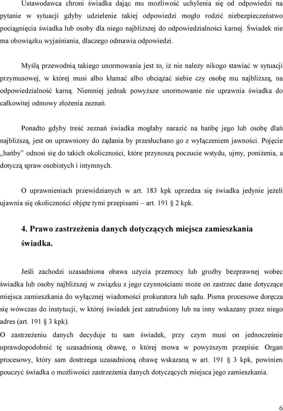 Myślą przewodnią takiego unormowania jest to, iż nie należy nikogo stawiać w sytuacji przymusowej, w której musi albo kłamać albo obciążać siebie czy osobę mu najbliższą, na odpowiedzialność karną.