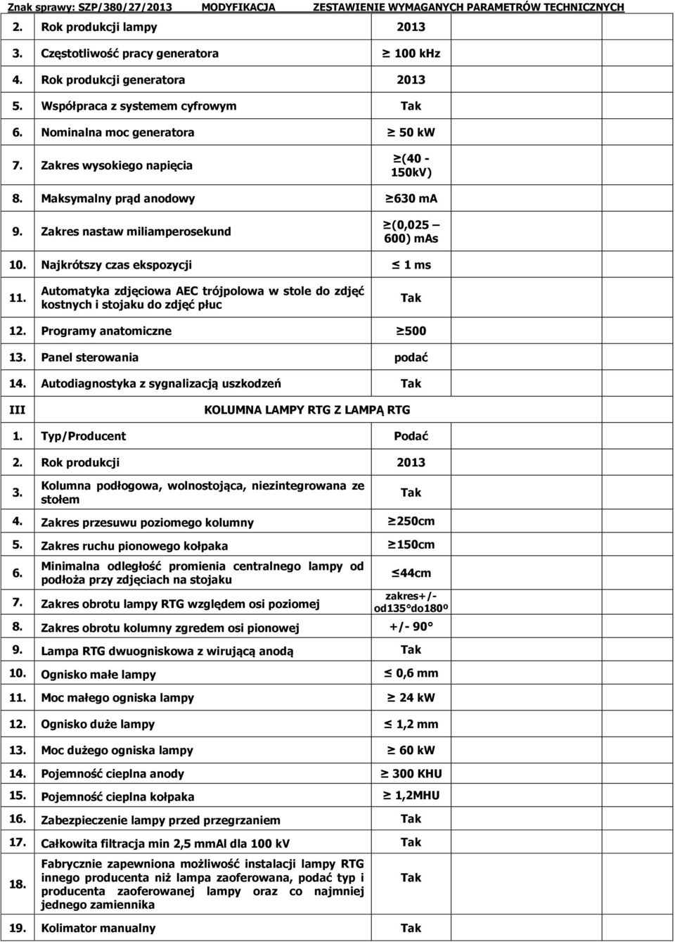 Najkrótszy czas ekspozycji 1 ms 11. Automatyka zdjęciowa AEC trójpolowa w stole do zdjęć kostnych i stojaku do zdjęć płuc 12. Programy anatomiczne 500 13. Panel sterowania podać 14.