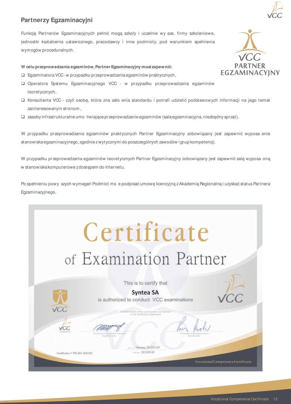 W celu przeprowadzania egzaminów, Partner Egzaminacyjny musi zapewnić: Egzaminatora VCC - w przypadku przeprowadzania egzaminów praktycznych, Operatora Systemu Egzaminacyjnego VCC - w przypadku