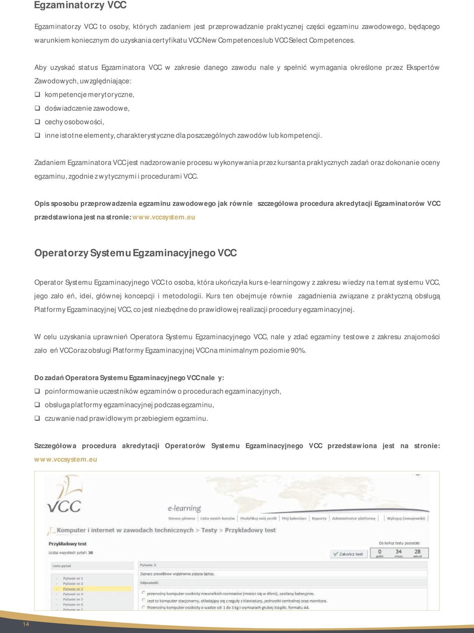 Aby uzyskać status Egzaminatora VCC w zakresie danego zawodu należy spełnić wymagania określone przez Ekspertów Zawodowych, uwzględniające: kompetencje merytoryczne, doświadczenie zawodowe, cechy