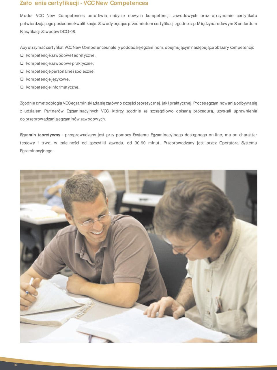 Aby otrzymać certyfikat VCC New Competences należy poddać się egzaminom, obejmującym następujące obszary kompetencji: kompetencje zawodowe teoretyczne, kompetencje zawodowe praktyczne, kompetencje