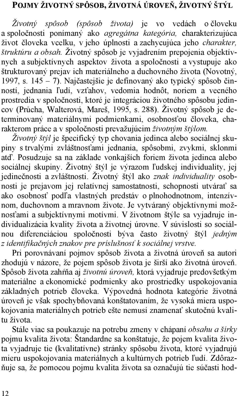 Životný spôsob je vyjadrením prepojenia objektívnych a subjektívnych aspektov života a spoločnosti a vystupuje ako štrukturovaný prejav ich materiálneho a duchovného života (Novotný, 1997, s. 145 7).