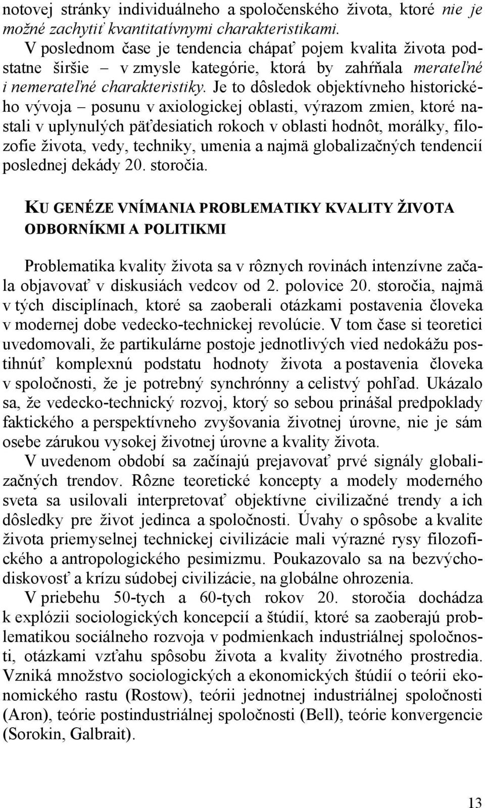 Je to dôsledok objektívneho historického vývoja posunu v axiologickej oblasti, výrazom zmien, ktoré nastali v uplynulých päťdesiatich rokoch v oblasti hodnôt, morálky, filozofie života, vedy,