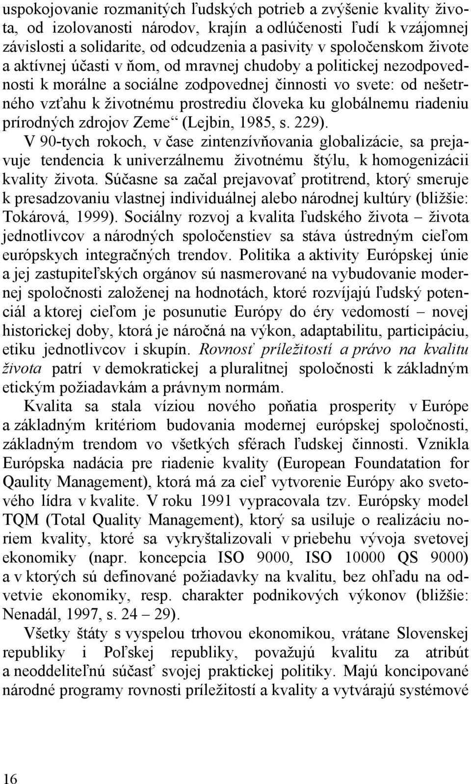 riadeniu prírodných zdrojov Zeme (Lejbin, 1985, s. 229). V 90-tych rokoch, v čase zintenzívňovania globalizácie, sa prejavuje tendencia k univerzálnemu životnému štýlu, k homogenizácii kvality života.