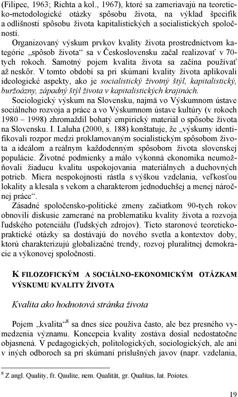 Organizovaný výskum prvkov kvality života prostredníctvom kategórie spôsob života sa v Československu začal realizovať v 70- tych rokoch. Samotný pojem kvalita života sa začína používať až neskôr.