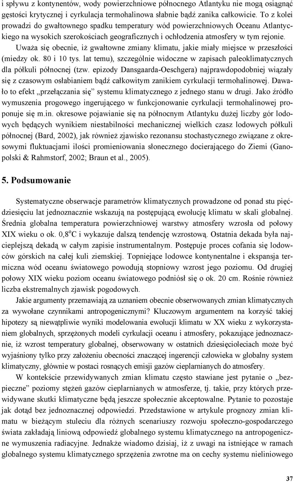Uważa się obecnie, iż gwałtowne zmiany klimatu, jakie miały miejsce w przeszłości (miedzy ok. 80 i 10 tys. lat temu), szczególnie widoczne w zapisach paleoklimatycznych dla półkuli północnej (tzw.