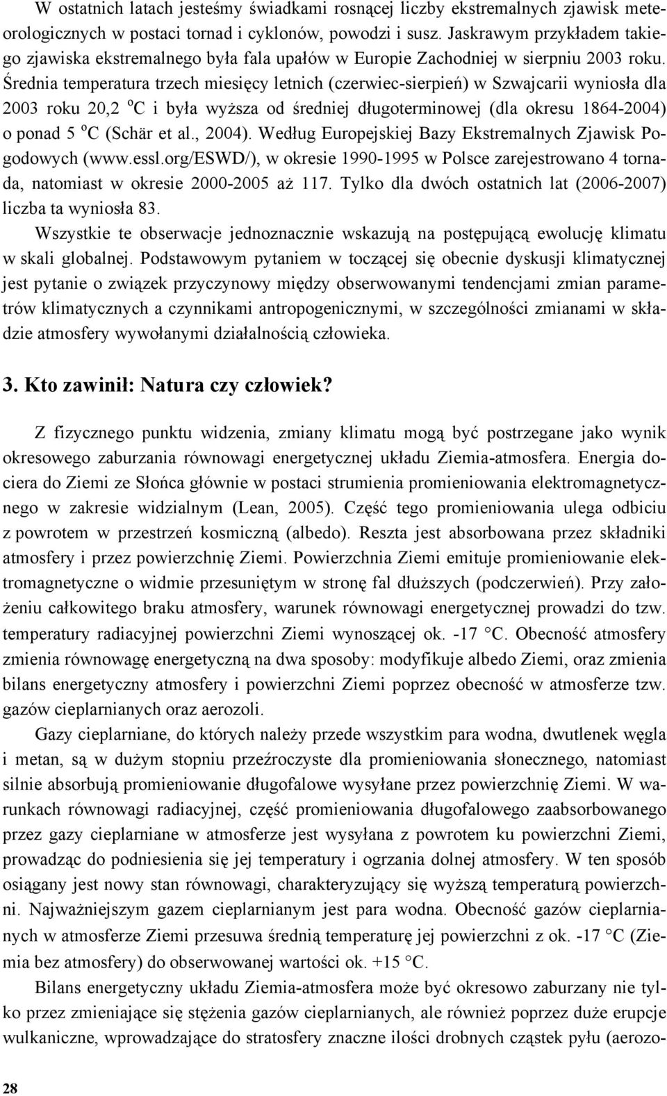 Średnia temperatura trzech miesięcy letnich (czerwiec-sierpień) w Szwajcarii wyniosła dla 2003 roku 20,2 o C i była wyższa od średniej długoterminowej (dla okresu 1864-2004) o ponad 5 o C (Schär et