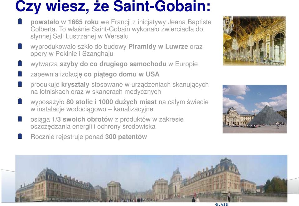 wytwarza szyby do co drugiego samochodu w Europie zapewnia izolację co piątego domu w USA produkuje kryształy stosowane w urządzeniach skanujących na lotniskach oraz w