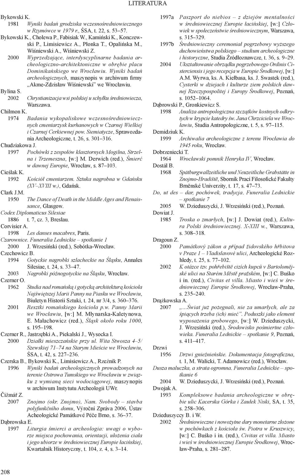 Wyniki badań archeologicznych, maszynopis w archiwum firmy Akme-Zdzisław Wiśniewski we Wrocławiu. Bylina S. 2002 Chrystianizacja wsi polskiej u schyłku średniowiecza, Warszawa. Chilmon K.