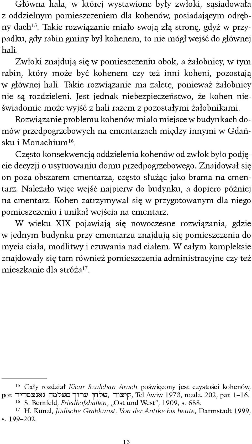Zwłoki znajdują się w pomieszczeniu obok, a żałobnicy, w tym rabin, który może być kohenem czy też inni koheni, pozostają w głównej hali.