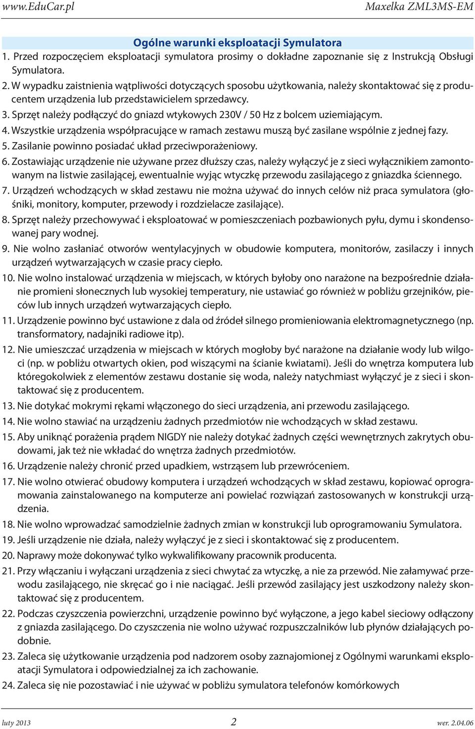 Sprzęt należy podłączyć do gniazd wtykowych 230V / 50 Hz z bolcem uziemiającym. 4. Wszystkie urządzenia współpracujące w ramach zestawu muszą być zasilane wspólnie z jednej fazy. 5. Zasilanie powinno posiadać układ przeciwporażeniowy.