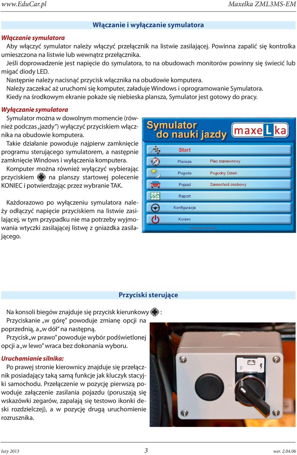 Następnie należy nacisnąć przycisk włącznika na obudowie komputera. Należy zaczekać aż uruchomi się komputer, załaduje Windows i oprogramowanie Symulatora.