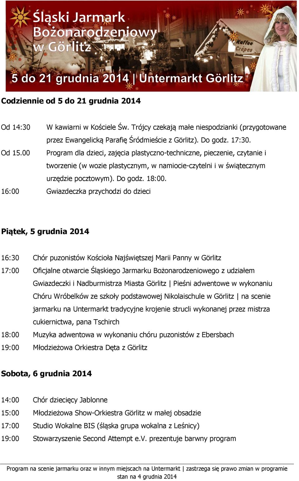 16:00 Gwiazdeczka przychodzi do dzieci Piątek, 5 grudnia 2014 16:30 Chór puzonistów Kościoła Najświętszej Marii Panny w Görlitz 17:00 Oficjalne otwarcie Śląskiego Jarmarku Bożonarodzeniowego z