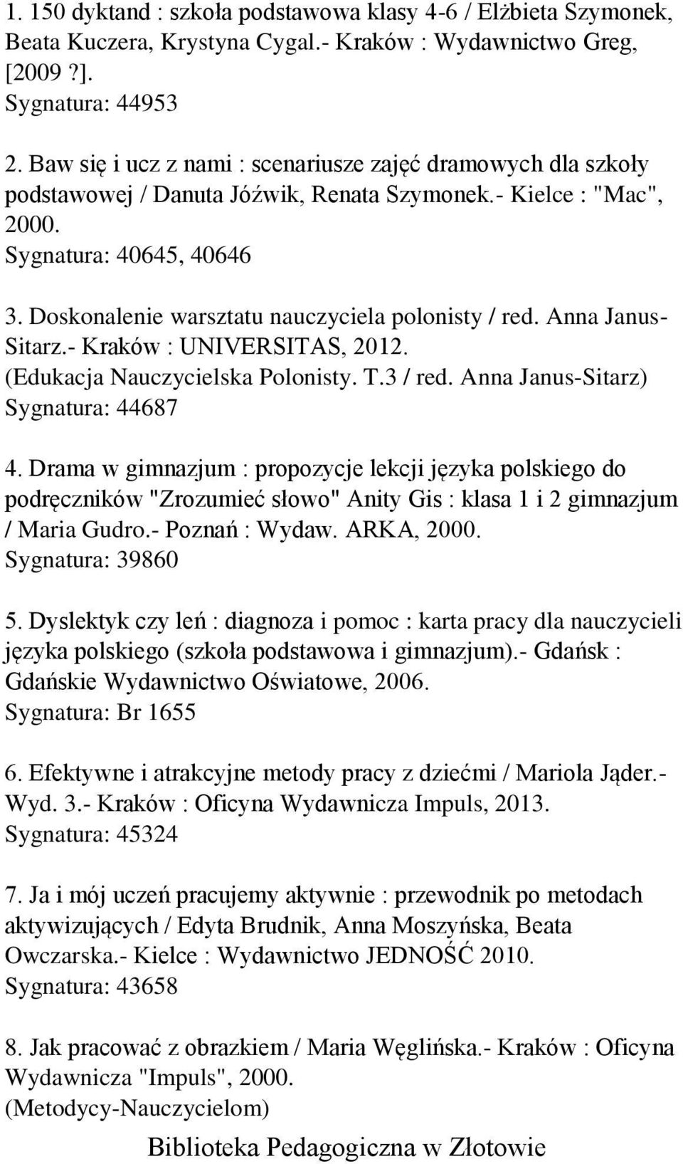 Doskonalenie warsztatu nauczyciela polonisty / red. Anna Janus- Sitarz.- Kraków : UNIVERSITAS, 2012. (Edukacja Nauczycielska Polonisty. T.3 / red. Anna Janus-Sitarz) Sygnatura: 44687 4.