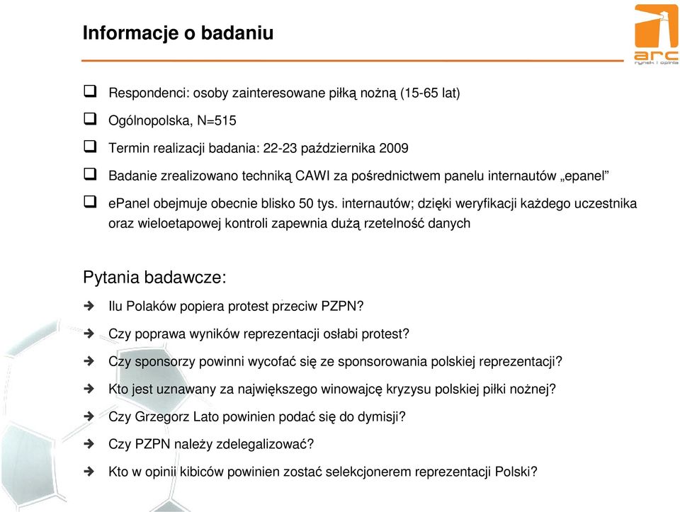 internautów; dzięki weryfikacji każdego uczestnika oraz wieloetapowej kontroli zapewnia dużą rzetelność danych Pytania badawcze: Ilu Polaków popiera protest przeciw PZPN?