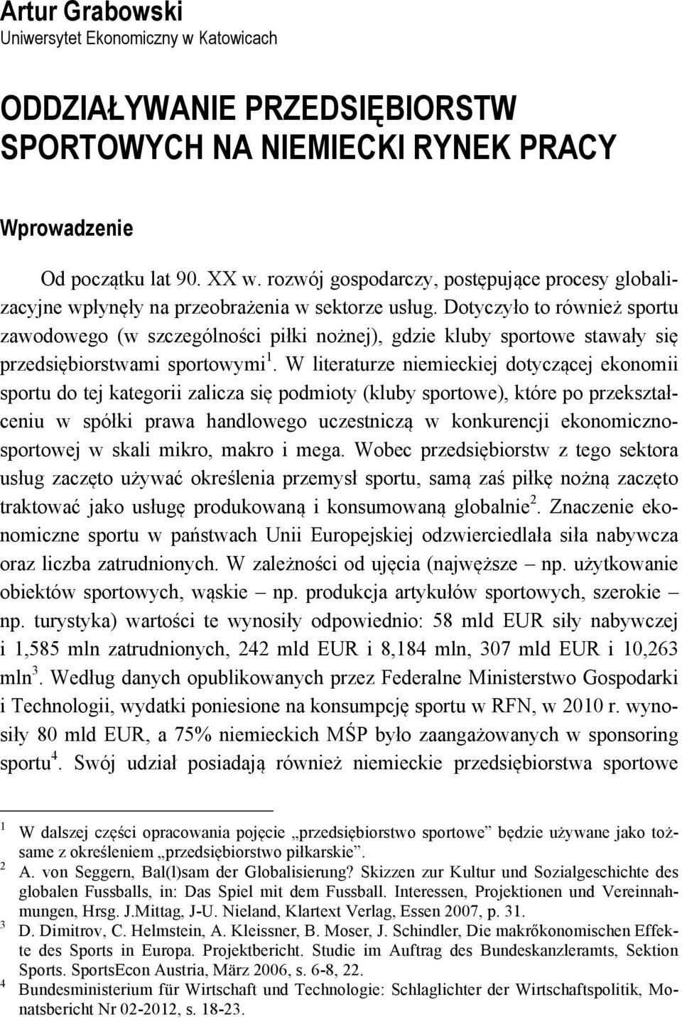 Dotyczyło to również sportu zawodowego (w szczególności piłki nożnej), gdzie kluby sportowe stawały się przedsiębiorstwami sportowymi 1.