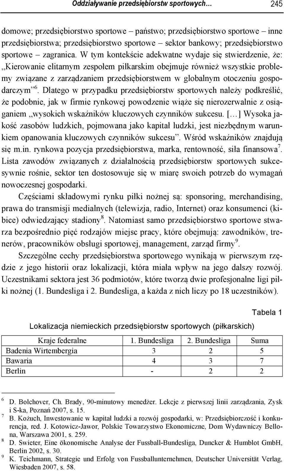 W tym kontekście adekwatne wydaje się stwierdzenie, że: Kierowanie elitarnym zespołem piłkarskim obejmuje również wszystkie problemy związane z zarządzaniem przedsiębiorstwem w globalnym otoczeniu