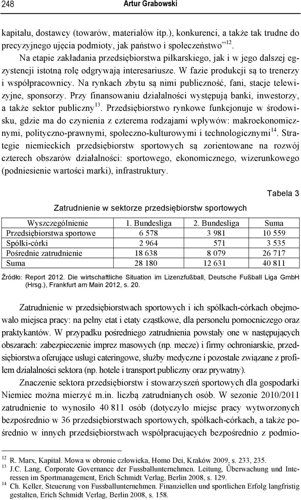 Na rynkach zbytu są nimi publiczność, fani, stacje telewizyjne, sponsorzy. Przy finansowaniu działalności występują banki, inwestorzy, a także sektor publiczny 13.