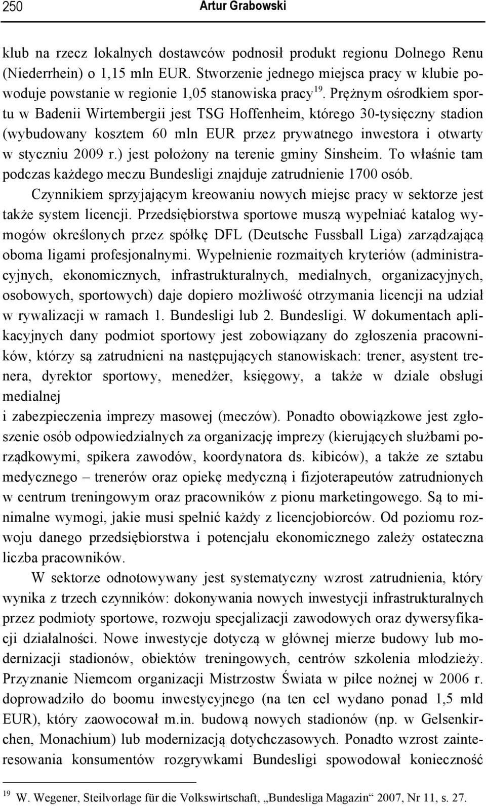 Prężnym ośrodkiem sportu w Badenii Wirtembergii jest TSG Hoffenheim, którego 30-tysięczny stadion (wybudowany kosztem 60 mln EUR przez prywatnego inwestora i otwarty w styczniu 2009 r.