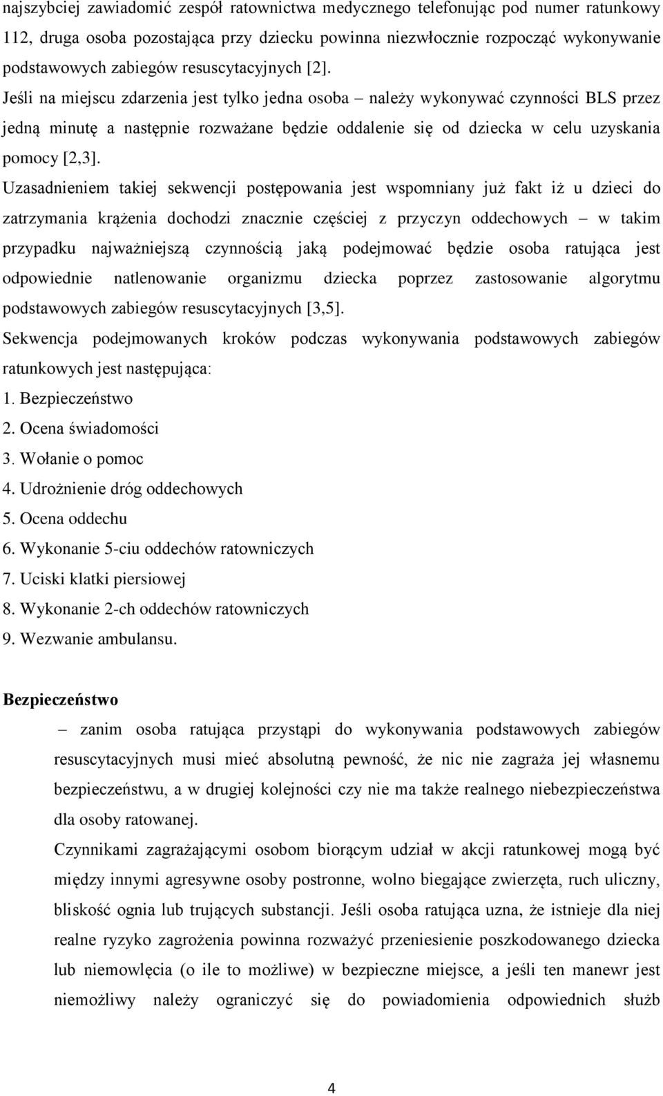 Jeśli na miejscu zdarzenia jest tylko jedna osoba należy wykonywać czynności BLS przez jedną minutę a następnie rozważane będzie oddalenie się od dziecka w celu uzyskania pomocy [2,3].