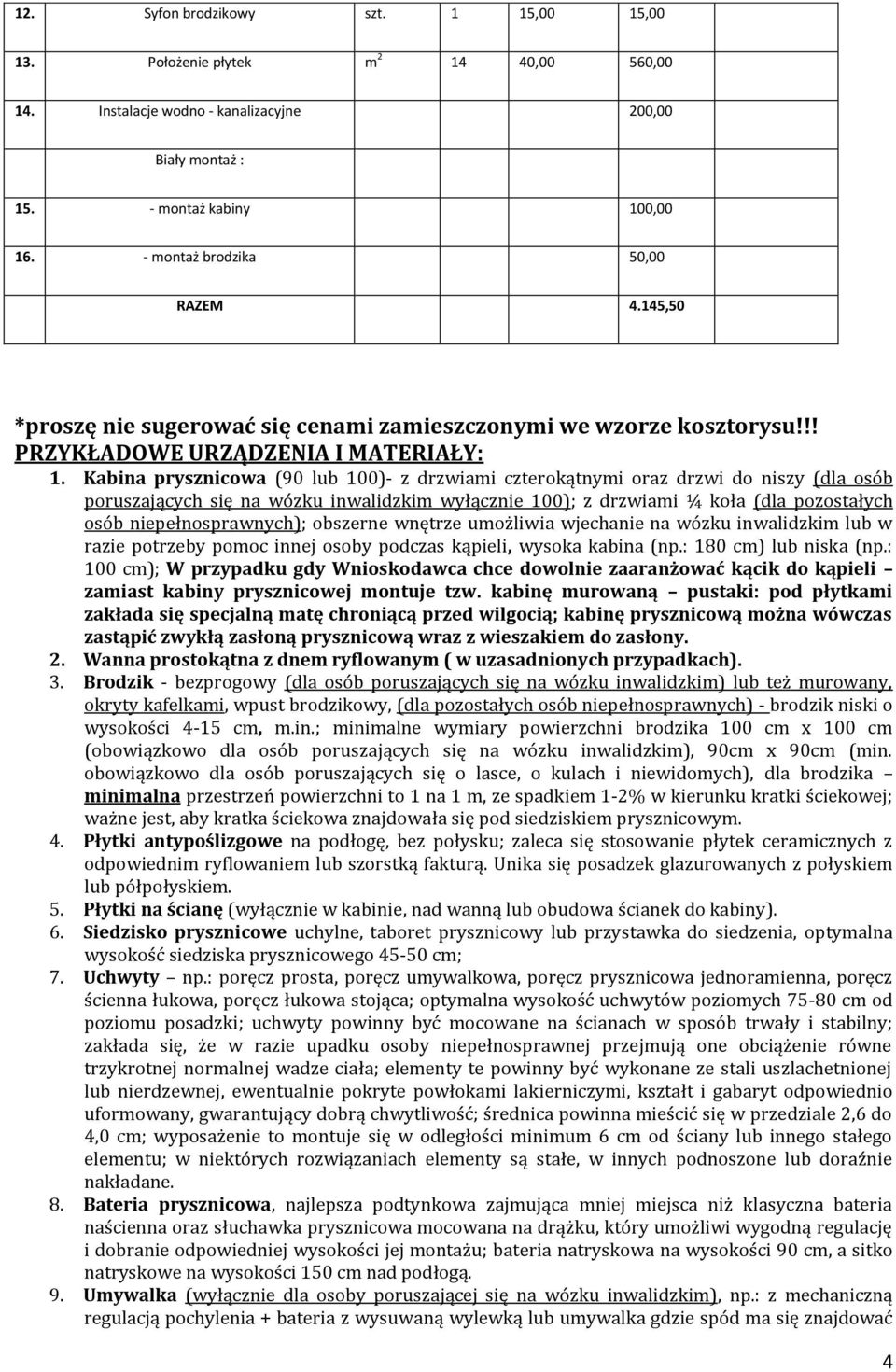 Kabina prysznicowa (90 lub 100)- z drzwiami czterokątnymi oraz drzwi do niszy (dla osób poruszających się na wózku inwalidzkim wyłącznie 100); z drzwiami ¼ koła (dla pozostałych osób