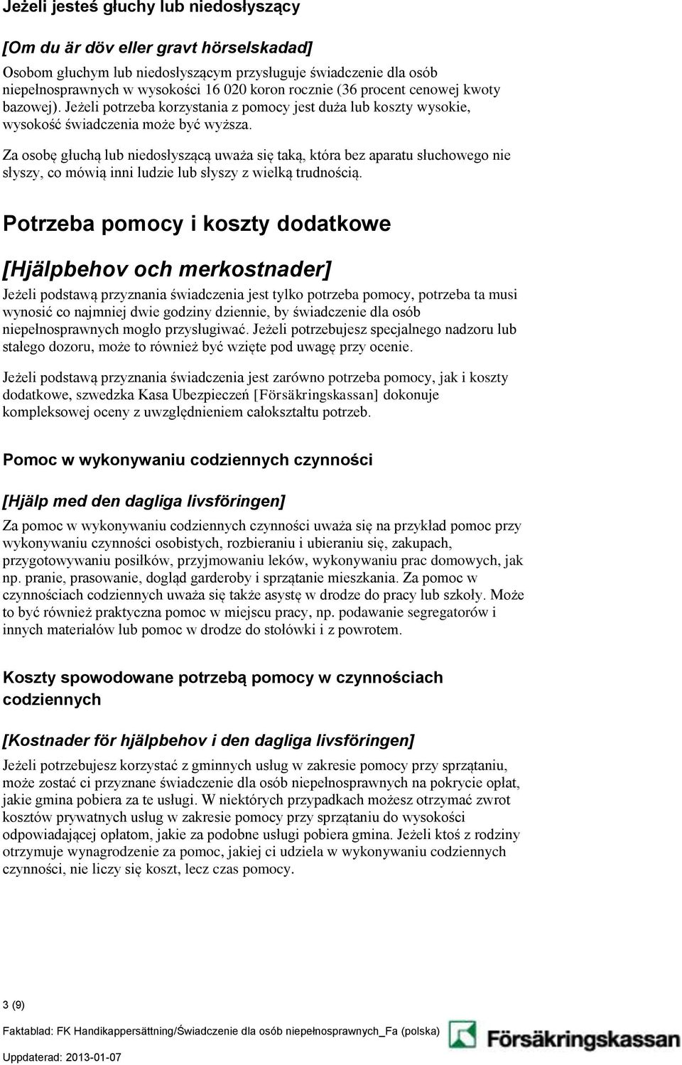 Za osobę głuchą lub niedosłyszącą uważa się taką, która bez aparatu słuchowego nie słyszy, co mówią inni ludzie lub słyszy z wielką trudnością.