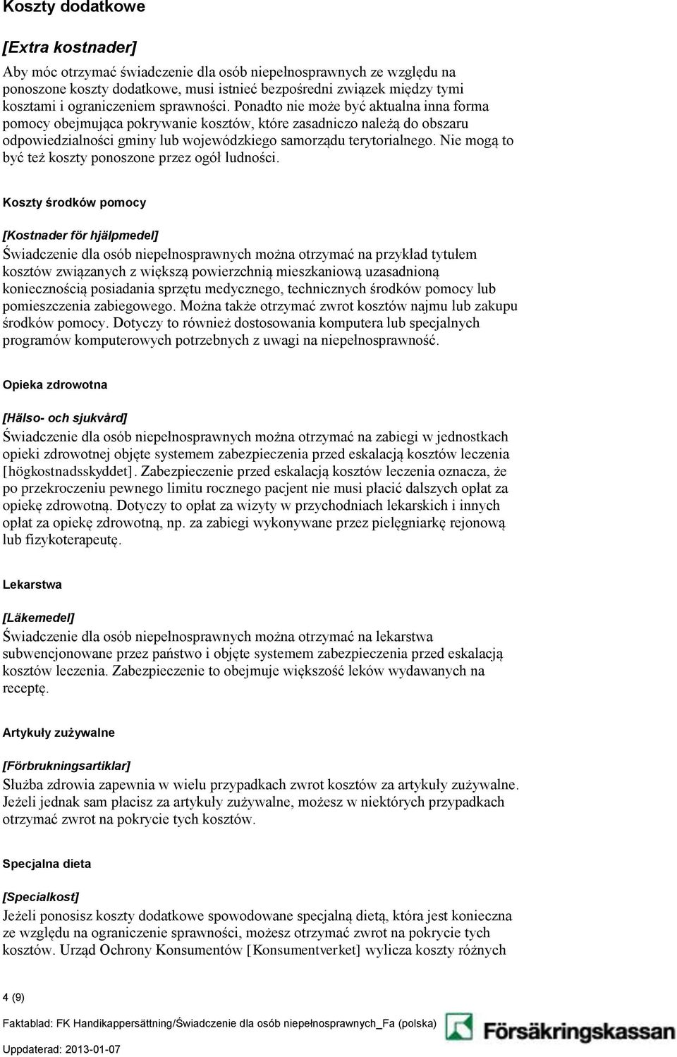 Ponadto nie może być aktualna inna forma pomocy obejmująca pokrywanie kosztów, które zasadniczo należą do obszaru odpowiedzialności gminy lub wojewódzkiego samorządu terytorialnego.