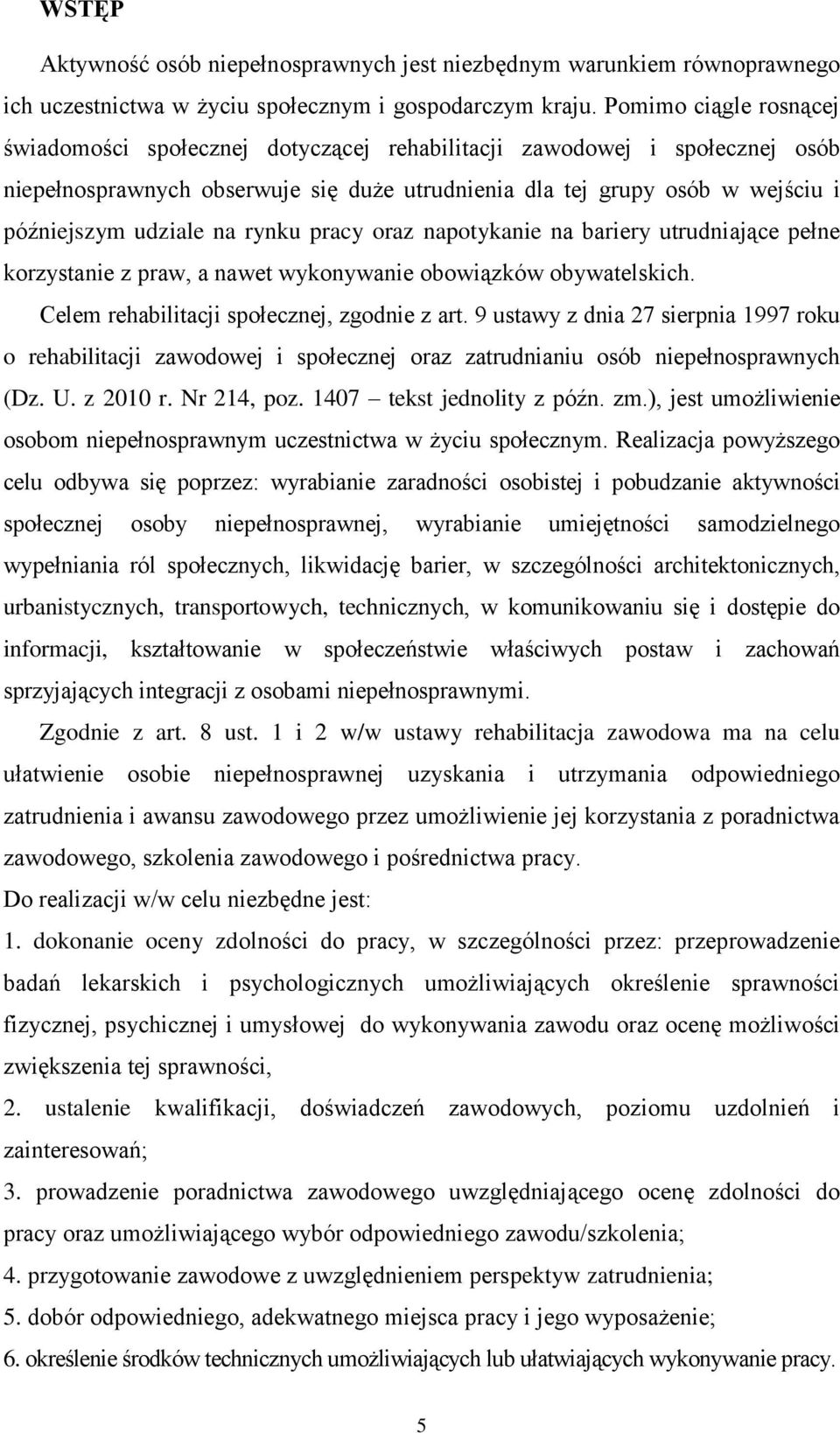 na rynku pracy oraz napotykanie na bariery utrudniające pełne korzystanie z praw, a nawet wykonywanie obowiązków obywatelskich. Celem rehabilitacji społecznej, zgodnie z art.