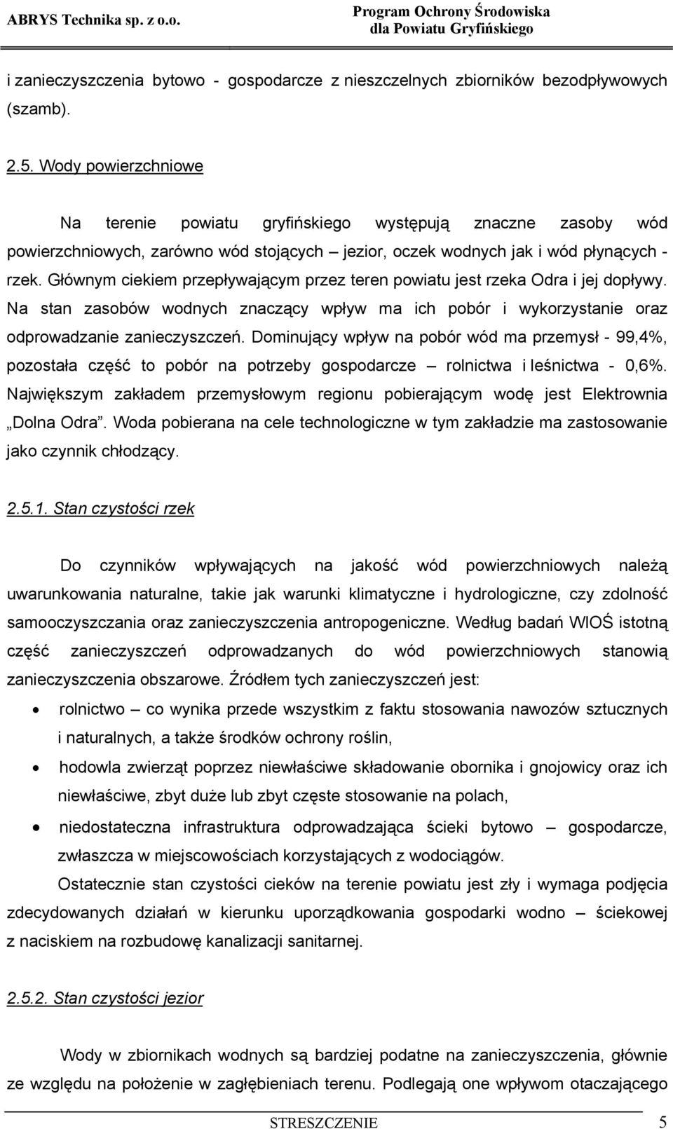 Głównym ciekiem przepływającym przez teren powiatu jest rzeka Odra i jej dopływy. Na stan zasobów wodnych znaczący wpływ ma ich pobór i wykorzystanie oraz odprowadzanie zanieczyszczeń.