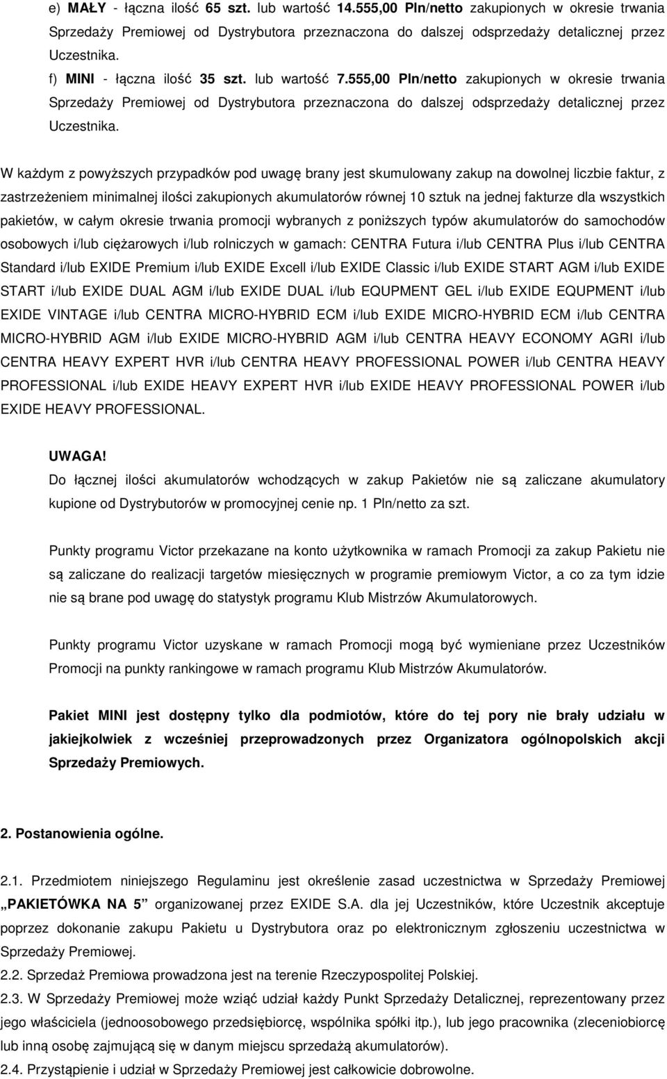 W każdym z powyższych przypadków pod uwagę brany jest skumulowany zakup na dowolnej liczbie faktur, z zastrzeżeniem minimalnej ilości zakupionych akumulatorów równej 10 sztuk na jednej fakturze dla