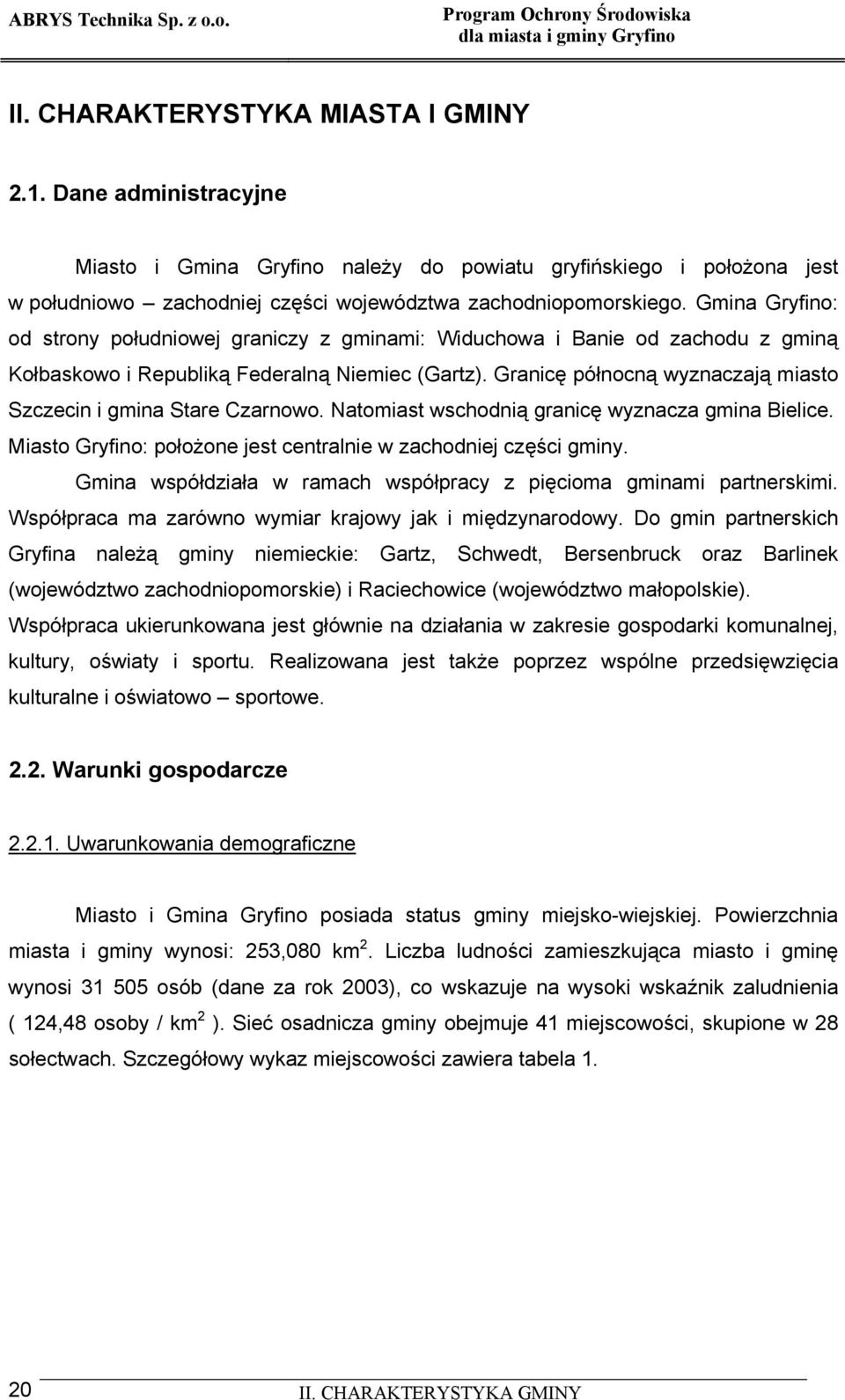 Granicę północną wyznaczają miasto Szczecin i gmina Stare Czarnowo. Natomiast wschodnią granicę wyznacza gmina Bielice. Miasto Gryfino: położone jest centralnie w zachodniej części gminy.