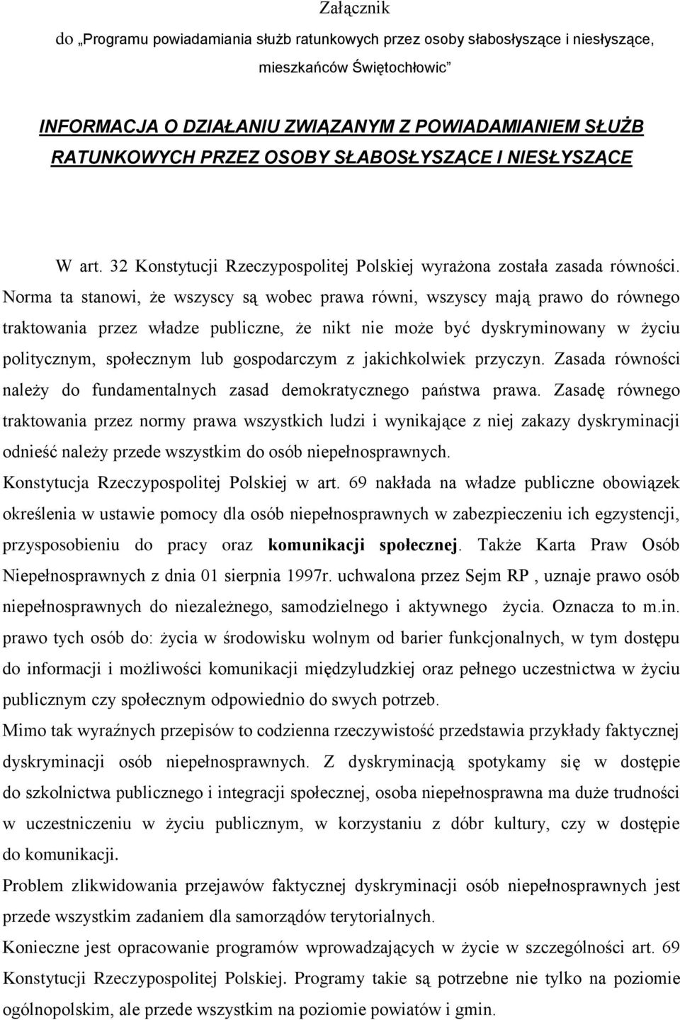 Norma ta stanowi, że wszyscy są wobec prawa równi, wszyscy mają prawo do równego traktowania przez władze publiczne, że nikt nie może być dyskryminowany w życiu politycznym, społecznym lub