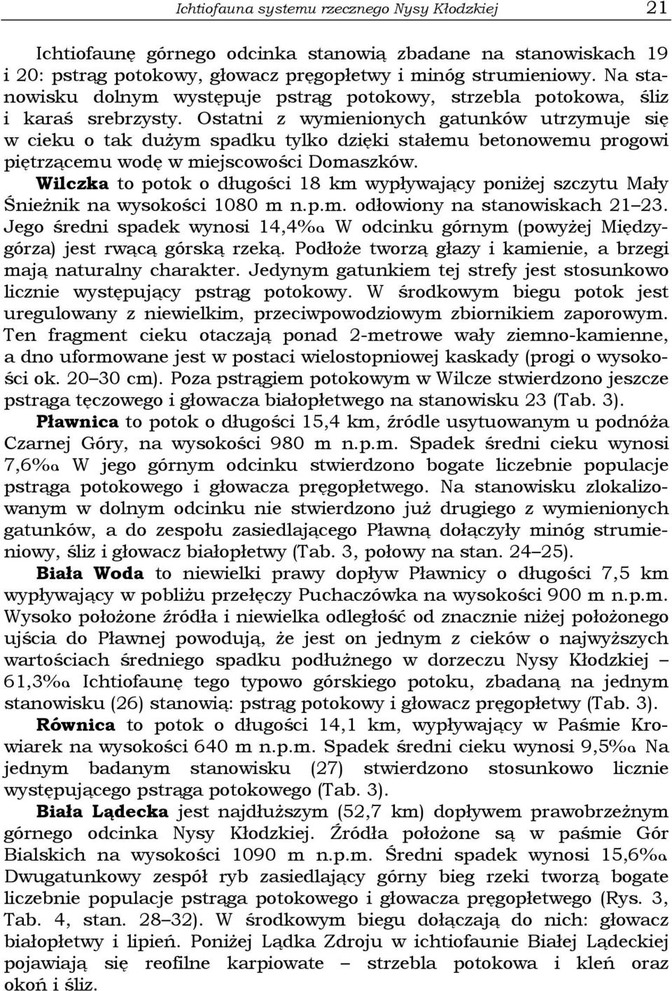 Ostatni z wymienionych gatunków utrzymuje się w cieku o tak dużym spadku tylko dzięki stałemu betonowemu progowi piętrzącemu wodę w miejscowości Domaszków.