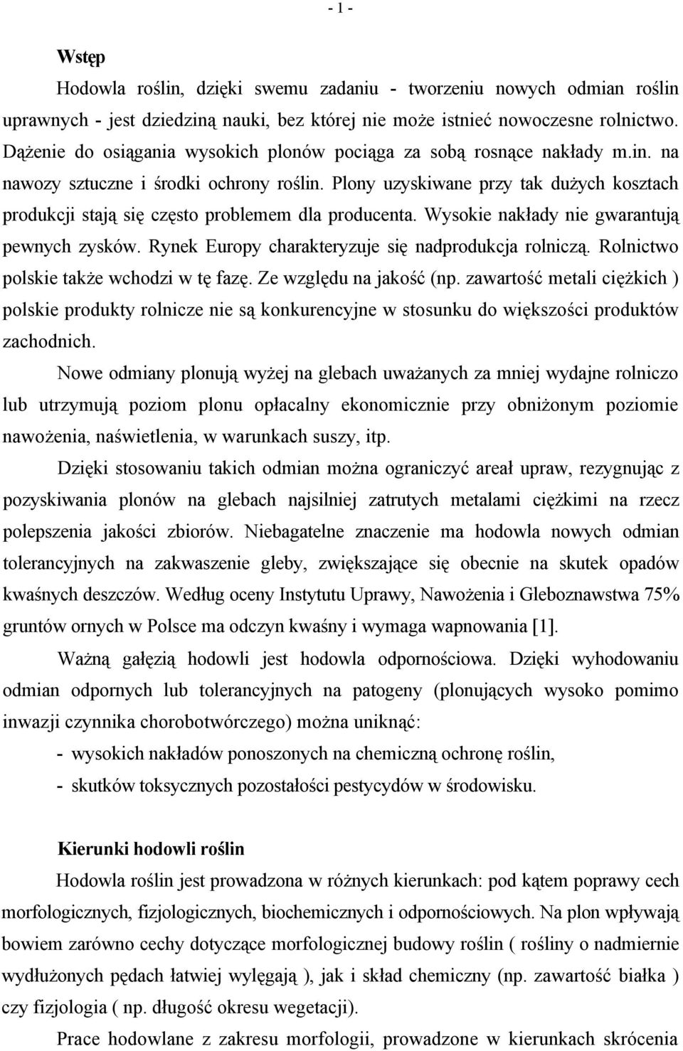Plony uzyskiwane przy tak dużych kosztach produkcji stają się często problemem dla producenta. Wysokie nakłady nie gwarantują pewnych zysków. Rynek Europy charakteryzuje się nadprodukcja rolniczą.