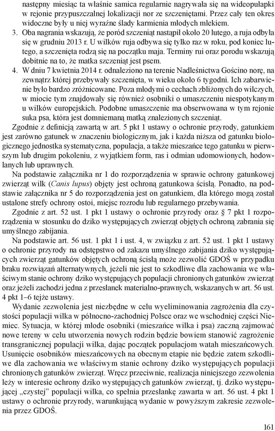 U wilków ruja odbywa się tylko raz w roku, pod koniec lutego, a szczenięta rodzą się na początku maja. Terminy rui oraz porodu wskazują dobitnie na to, że matka szczeniąt jest psem. 4.