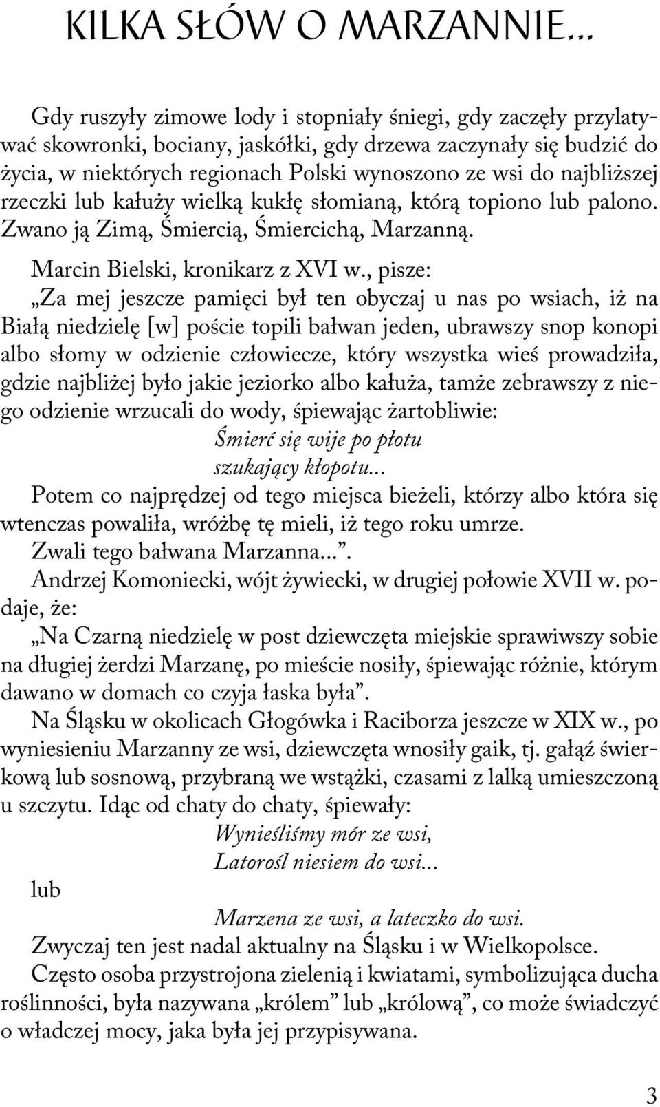 najbliższej rzeczki lub kałuży wielką kukłę słomianą, którą topiono lub palono. Zwano ją Zimą, Śmiercią, Śmiercichą, Marzanną. Marcin Bielski, kronikarz z XVI w.