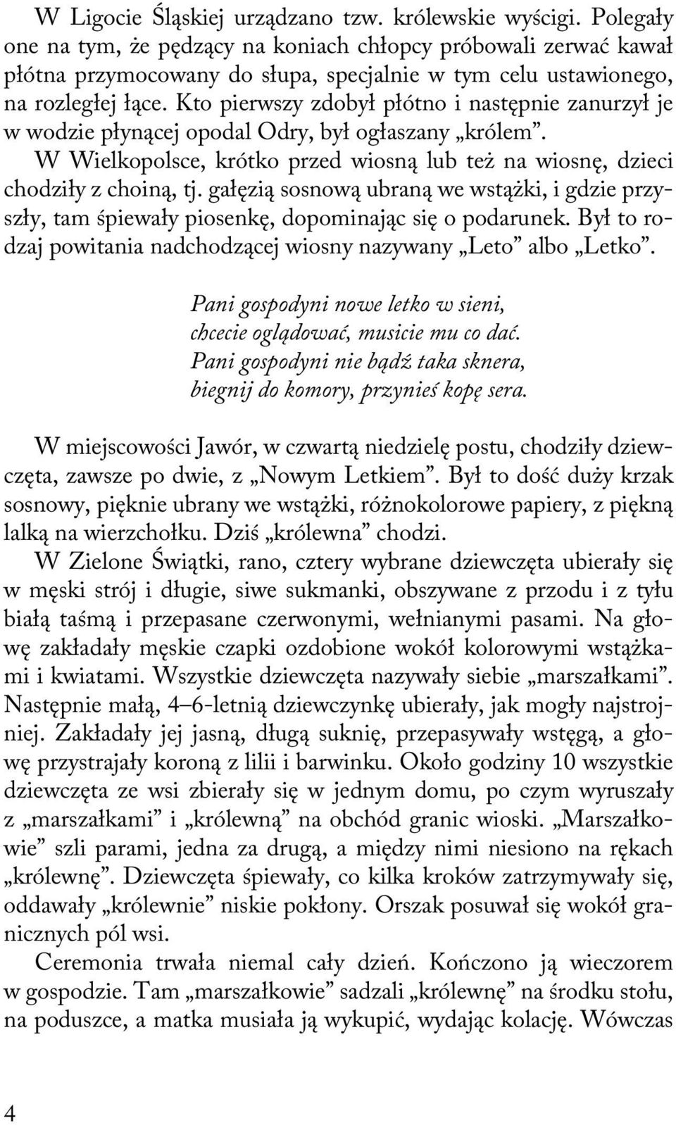 Kto pierwszy zdobył płótno i następnie zanurzył je w wodzie płynącej opodal Odry, był ogłaszany królem. W Wielkopolsce, krótko przed wiosną lub też na wiosnę, dzieci chodziły z choiną, tj.
