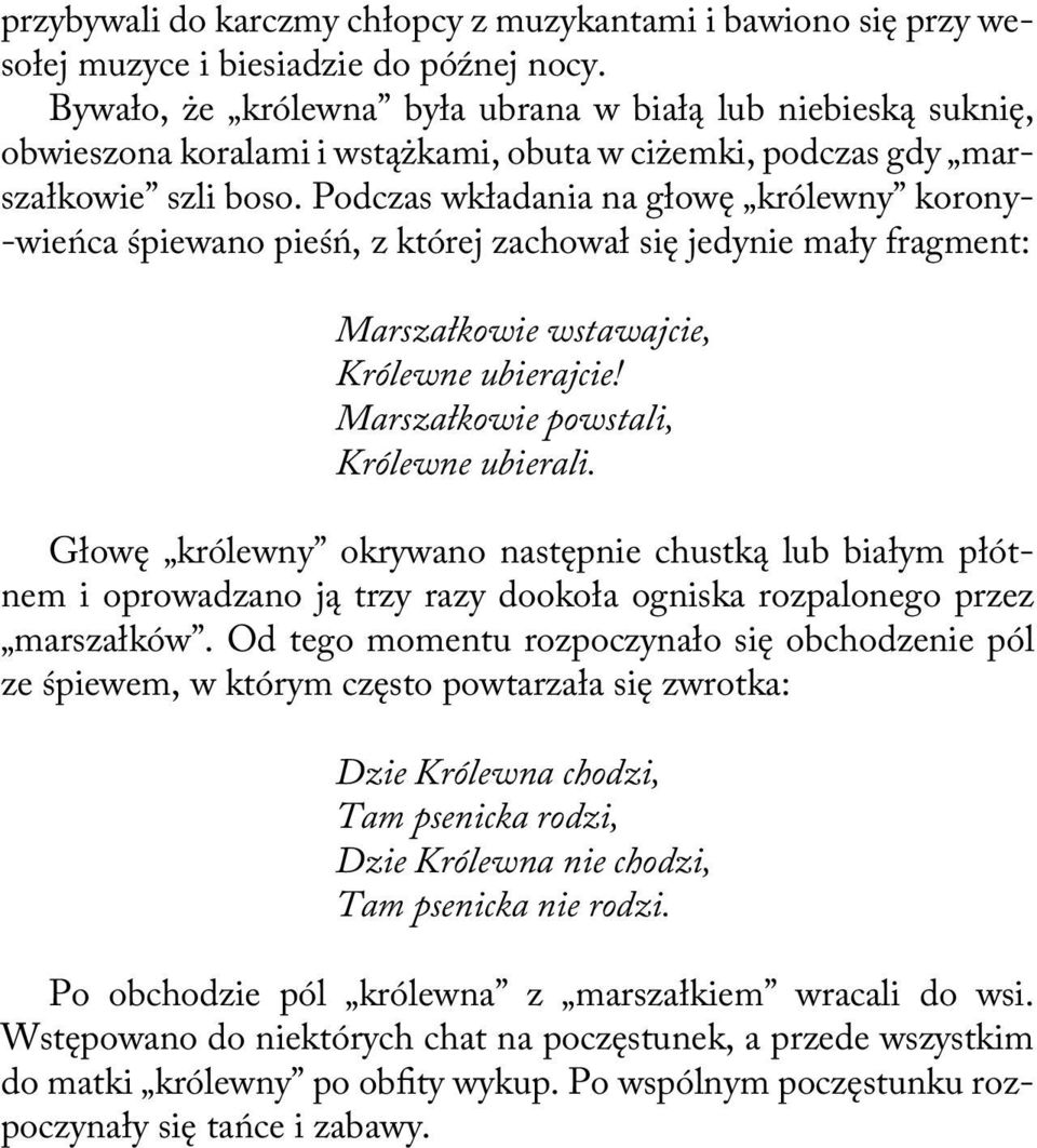 Podczas wkładania na głowę królewny korony- -wieńca śpiewano pieśń, z której zachował się jedynie mały fragment: Marszałkowie wstawajcie, Królewne ubierajcie! Marszałkowie powstali, Królewne ubierali.