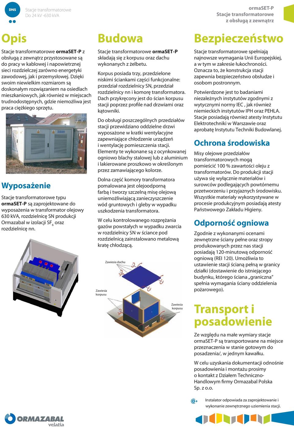 Wyposażenie typu są zaprojektowane do wyposażenia w transformator olejowy 630 kva, rozdzielnicę SN produkcji Ormazabal w izolacji SF 6 oraz rozdzielnicę nn.