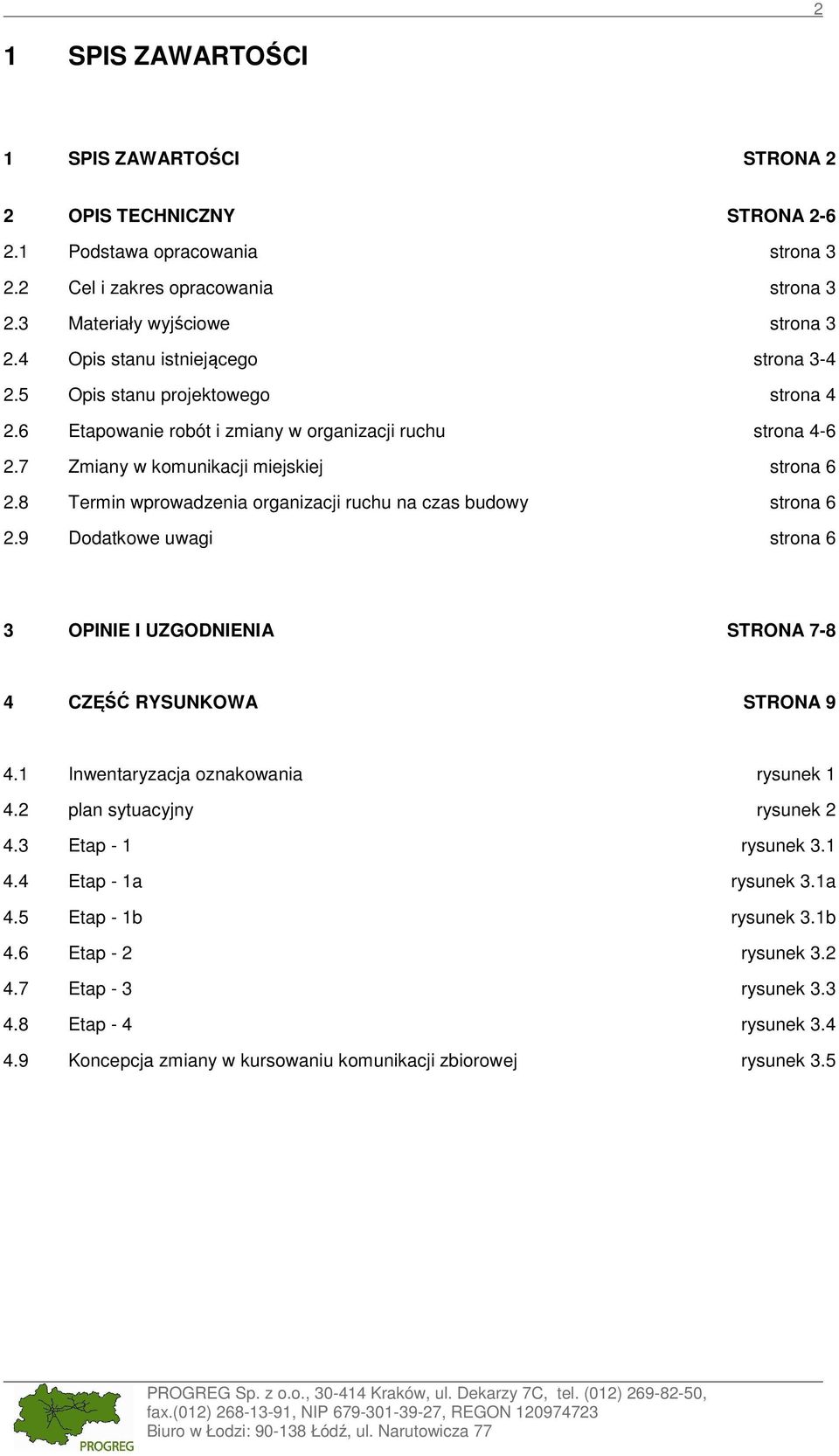 8 Termin wprowadzenia organizacji ruchu na czas budowy strona 6 2.9 Dodatkowe uwagi strona 6 3 OPINIE I UZGODNIENIA STRONA 7-8 4 CZĘŚĆ RYSUNKOWA STRONA 9 4.1 Inwentaryzacja oznakowania rysunek 1 4.