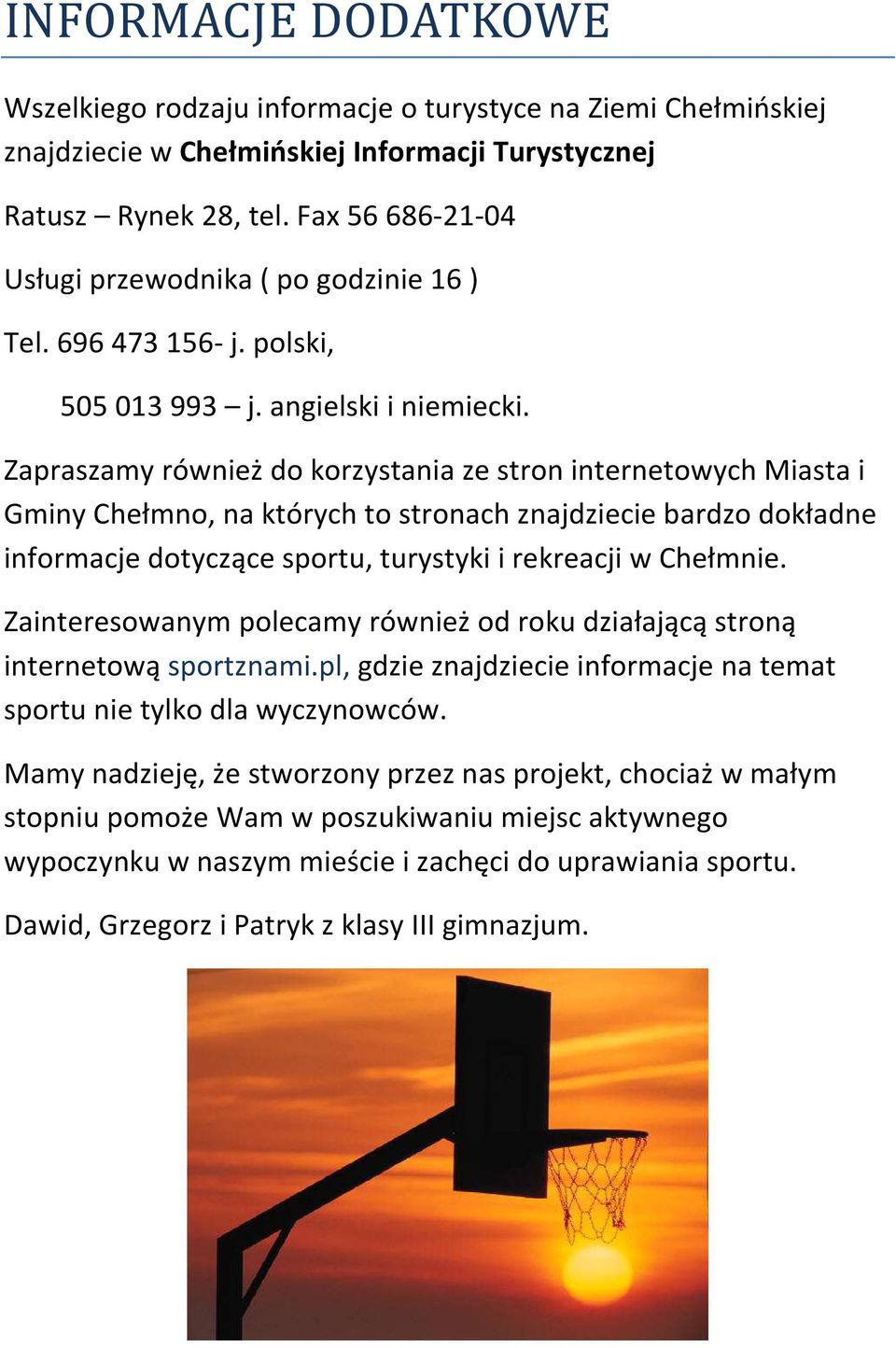 Zapraszamy również do korzystania ze stron internetowych Miasta i Gminy Chełmno, na których to stronach znajdziecie bardzo dokładne informacje dotyczące sportu, turystyki i rekreacji w Chełmnie.