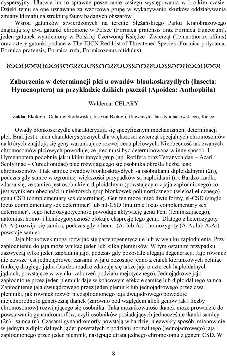 Wśród gatunków stwierdzonych na terenie Ślężańskiego Parku Krajobrazowego znajdują się dwa gatunki chronione w Polsce (Formica pratensis oraz Formica truncorum), jeden gatunek wymieniony w Polskiej
