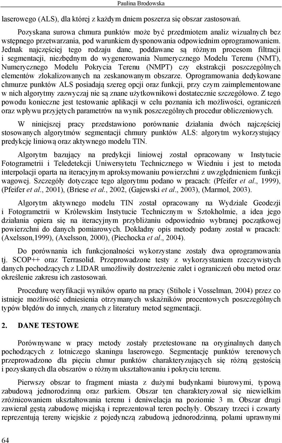 Jednak najczęściej tego rodzaju dane, poddawane są różnym procesom filtracji i segmentacji, niezbędnym do wygenerowania Numerycznego Modelu Terenu (NMT), Numerycznego Modelu Pokrycia Terenu (NMPT)