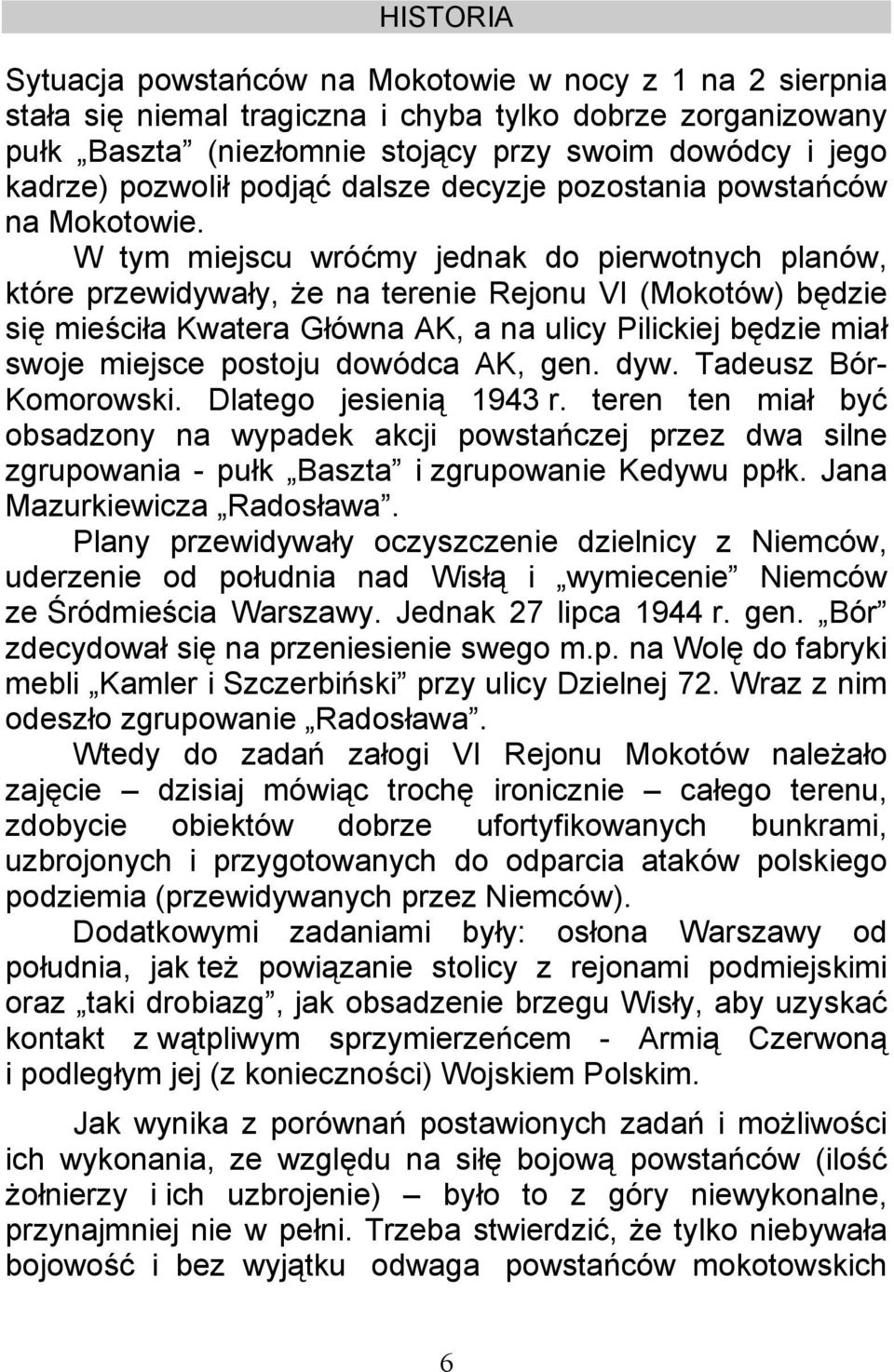 W tym miejscu wróćmy jednak do pierwotnych planów, które przewidywały, że na terenie Rejonu VI (Mokotów) będzie się mieściła Kwatera Główna AK, a na ulicy Pilickiej będzie miał swoje miejsce postoju