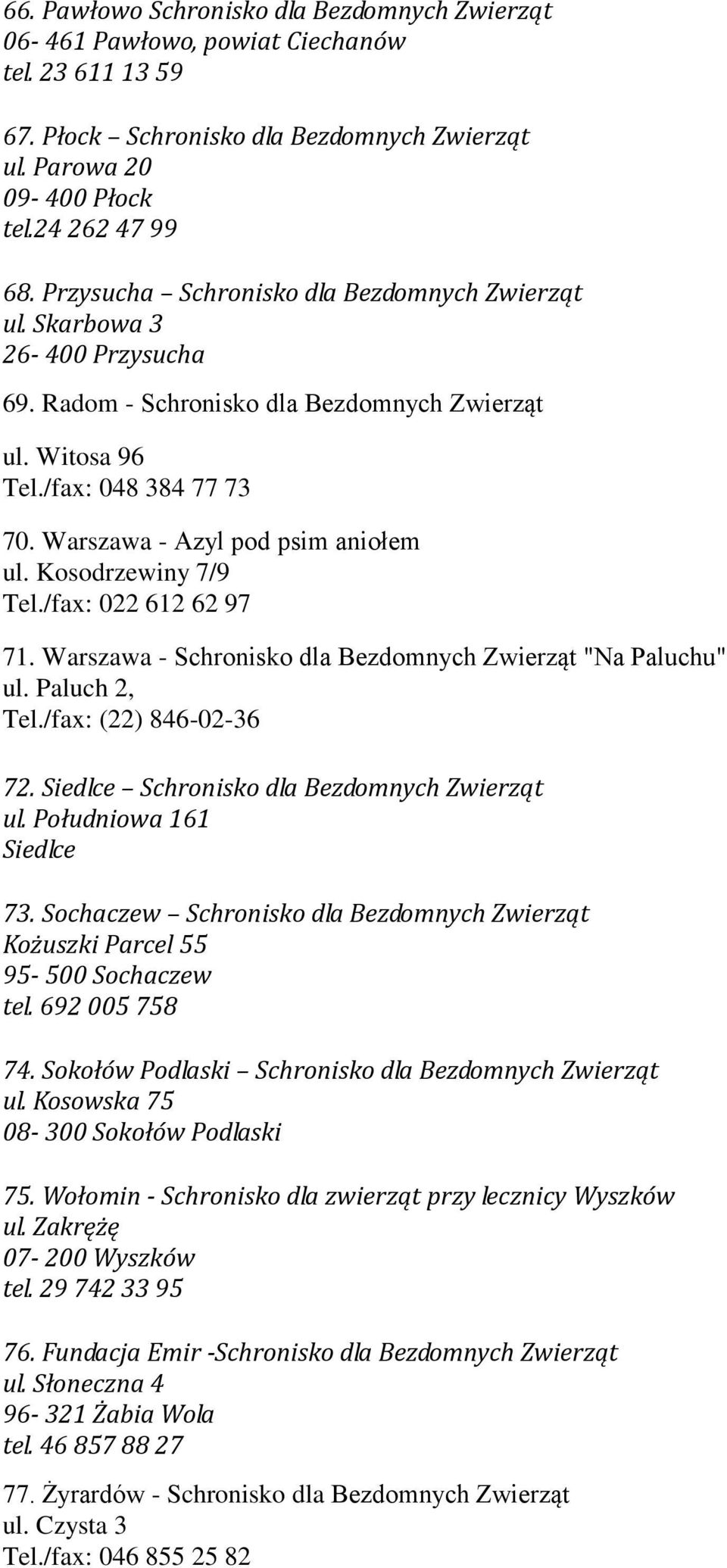 Warszawa - Azyl pod psim aniołem ul. Kosodrzewiny 7/9 Tel./fax: 022 612 62 97 71. Warszawa - Schronisko dla Bezdomnych Zwierząt "Na Paluchu" ul. Paluch 2, Tel./fax: (22) 846-02-36 72.